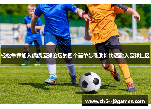 轻松掌握加入偶偶足球论坛的四个简单步骤助你快速融入足球社区