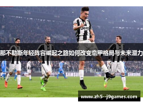 那不勒斯年轻阵容崛起之路如何改变意甲格局与未来潜力