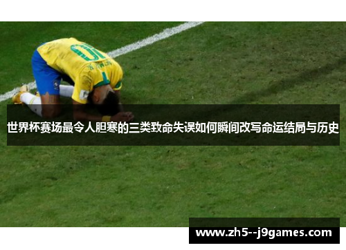 世界杯赛场最令人胆寒的三类致命失误如何瞬间改写命运结局与历史