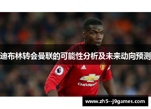 迪布林转会曼联的可能性分析及未来动向预测