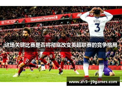 这场关键比赛是否将彻底改变英超联赛的竞争格局