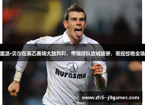 里昂·贝尔在英乙赛场大放异彩，带领球队攻城拔寨，表现惊艳全场