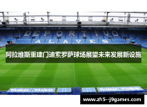 阿拉维斯重建门迪索罗萨球场展望未来发展新设施