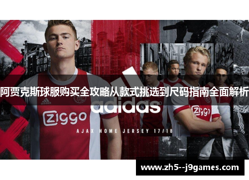 阿贾克斯球服购买全攻略从款式挑选到尺码指南全面解析