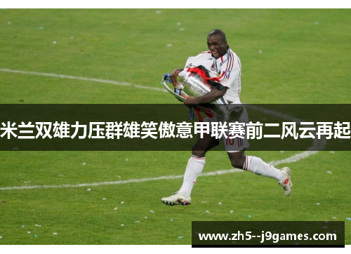米兰双雄力压群雄笑傲意甲联赛前二风云再起