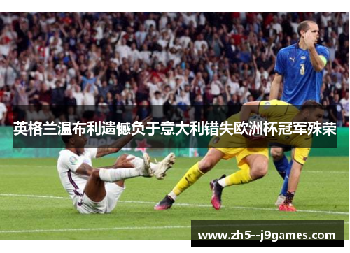 英格兰温布利遗憾负于意大利错失欧洲杯冠军殊荣