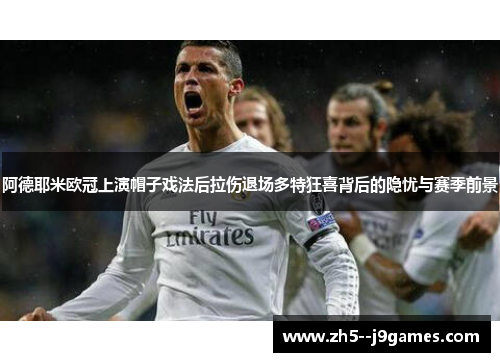 阿德耶米欧冠上演帽子戏法后拉伤退场多特狂喜背后的隐忧与赛季前景
